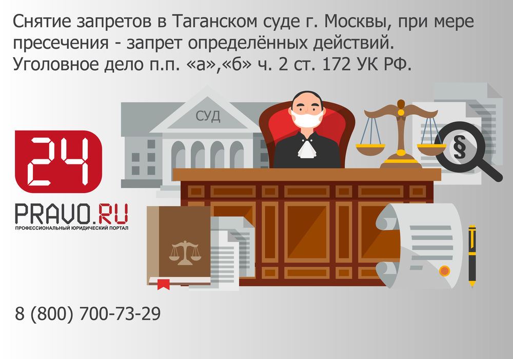 Снятие запретов в Таганском суде г. Москвы, при мере пресечения - запрет определённых действий.  Уголовное дело п.п. «а»,«б» ч. 2 ст. 172 УК РФ